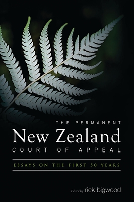 The Permanent New Zealand Court of Appeal: Essays on the First 50 Years - Bigwood, Rick (Editor)