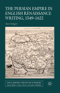 The Persian Empire in English Renaissance Writing, 1549-1622