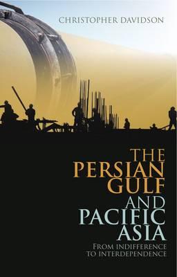 The Persian Gulf and Pacific Asia: From Indifference to Interdependence - Davidson, Christopher