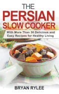 The Persian Slow Cooker: With More Than 30 Delicious and Easy Recipes for Healthy Living
