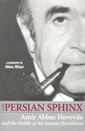 The Persian Sphinx: Amir Abbas Hoveyda and the Riddle of the Iranian Revolution - Milani, Abbas