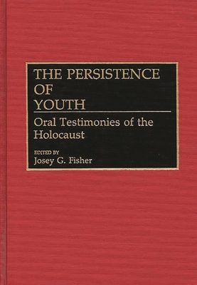 The Persistence of Youth: Oral Testimonies of the Holocaust - Fisher, Josey G (Editor)