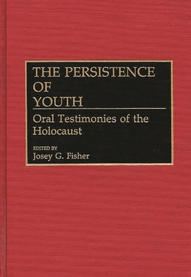 The Persistence of Youth: Oral Testimonies of the Holocaust - Fisher, Josey (Editor)