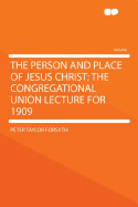 The Person and Place of Jesus Christ; The Congregational Union Lecture for 1909