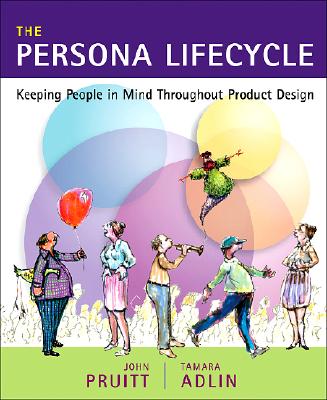 The Persona Lifecycle: Keeping People in Mind Throughout Product Design - Pruitt, John, and Adlin, Tamara