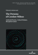 The Persona of Czeslaw Milosz: Authorial Poetics, Critical Debates, Reception Games