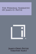 The Personal Narrative of James O. Pattie - Pattie, James Ohio, and Flint, Timothy