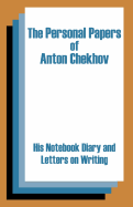 The Personal Papers of Anton Chekhov: His Notebook Diary and Letters on Writing