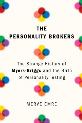 The Personality Brokers: The Strange History of Myers-Briggs and the Birth of Personality Testing - Emre, Merve