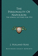 The Personality Of Napoleon: The Lowell Lectures For 1912