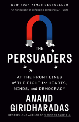 The Persuaders: At the Front Lines of the Fight for Hearts, Minds, and Democracy - Giridharadas, Anand