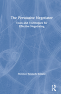 The Persuasive Negotiator: Tools and Techniques for Effective Negotiating