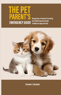 The Pet Parent's Emergency Guide: Recognizing, Treating & Preventing the 50 Most Common Health Problems in Dogs and Cats