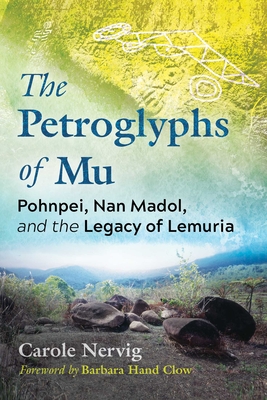 The Petroglyphs of Mu: Pohnpei, Nan Madol, and the Legacy of Lemuria - Nervig, Carole, and Clow, Barbara Hand (Foreword by)