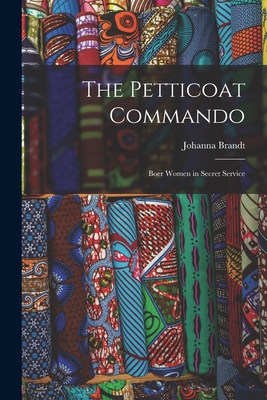 The Petticoat Commando: Boer Women in Secret Service - Brandt, Johanna