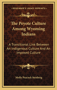 The Peyote Culture Among Wyoming Indians: A Transitional Link Between an Indigenous Culture and an Imposed Culture