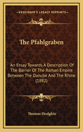 The Pfahlgraben: An Essay Towards a Description of the Barrier of the Roman Empire Between the Danube and the Rhine