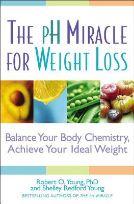 The PH Miracle for Weight Loss: Balance Your Body Chemistry, Achieve Your Ideal Weight - Young, Robert O, PH.D., and Young, Shelley Redford