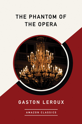 The Phantom of the Opera (Amazonclassics Edition) - LeRoux, Gaston, and Teixeira De Mattos, Alexander (Translated by)