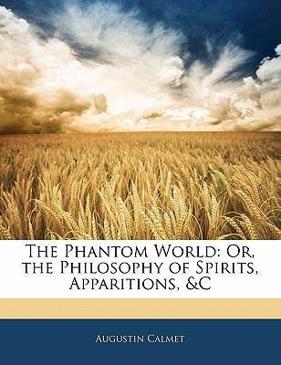 The Phantom World: Or, the Philosophy of Spirits, Apparitions, &C - Calmet, Augustin