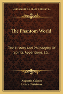The Phantom World: The History and Philosophy of Spirits, Apparitions, Etc.