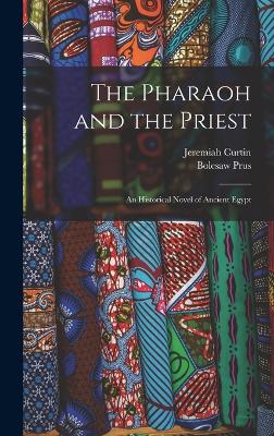 The Pharaoh and the Priest; an Historical Novel of Ancient Egypt - Curtin, Jeremiah, and Prus, Bolesaw