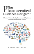 The Pharmaceutical Guidance Navigator: A Practical Guide to Finding Pharmaceutical Regulations, Guidelines, and Regulatory Updates