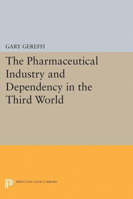 The Pharmaceutical Industry and Dependency in the Third World - Gereffi, Gary