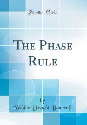 The Phase Rule (Classic Reprint) - Bancroft, Wilder Dwight