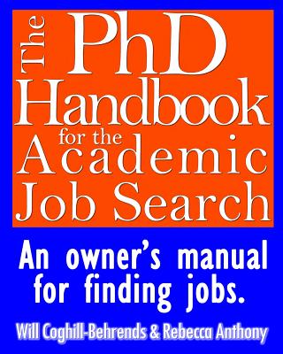 The PhD Handbook for the Academic Job Search: An owner's manual for finding jobs - Anthony, Rebecca, and Coghill-Behrends, Will