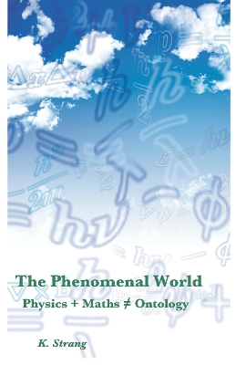 The Phenomenal World: Physics + Maths   Ontology - Strang, K.