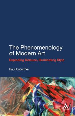 The Phenomenology of Modern Art: Exploding Deleuze, Illuminating Style - Crowther, Paul, Professor