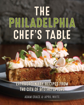 The Philadelphia Chef's Table: Extraordinary Recipes from the City of Brotherly Love - Erace, Adam, and White, April