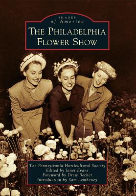 The Philadelphia Flower Show - The Pennsylvania Horticultural Society, and Evans, Janet (Editor), and Becher, Drew (Foreword by)
