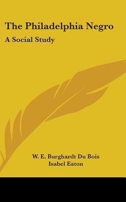 The Philadelphia Negro: A Social Study - Du Bois, W E Burghardt, and Eaton, Isabel (Foreword by)