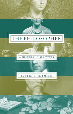 The Philosopher: A History in Six Types - Smith-Ruiu, Justin