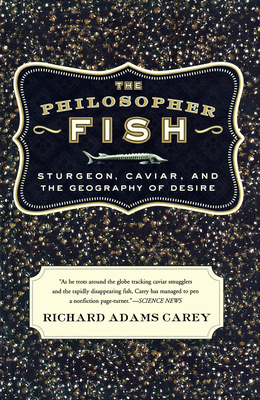 The Philosopher Fish: Sturgeon, Caviar, and the Geography of Desire - Carey, Richard Adams