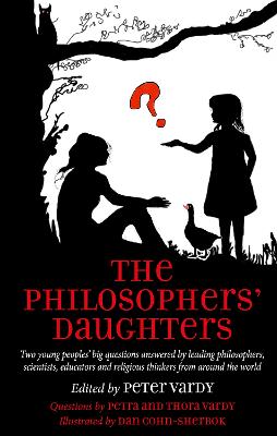 The Philosophers' Daughters: Two young peoples' big questions answered by leading philosophers, scientists, educators and religious thinkers from around the world - Vardy, Peter