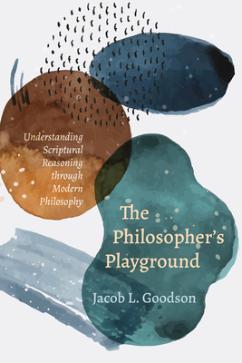 The Philosopher's Playground: Understanding Scriptural Reasoning Through Modern Philosophy - Goodson, Jacob L