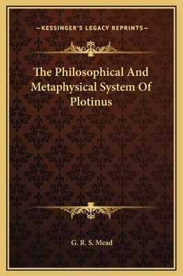 The Philosophical and Metaphysical System of Plotinus - Mead, G R S