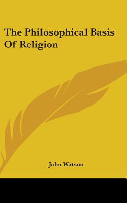 The Philosophical Basis Of Religion - Watson, John