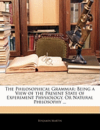 The Philosophical Grammar: Being a View of the Present State of Experiment Physiology, or Natural Philosophy