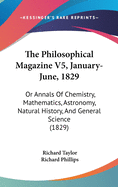 The Philosophical Magazine V5, January-June, 1829: Or Annals Of Chemistry, Mathematics, Astronomy, Natural History, And General Science (1829)