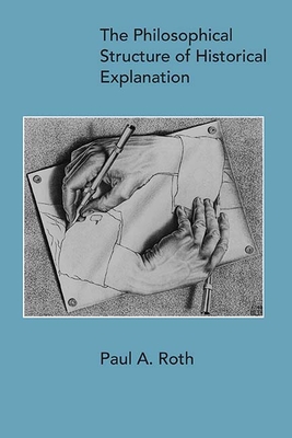 The Philosophical Structure of Historical Explanation - Roth, Paul A