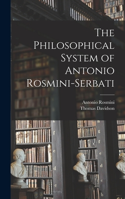 The Philosophical System of Antonio Rosmini-Serbati - Rosmini, Antonio, and Davidson, Thomas