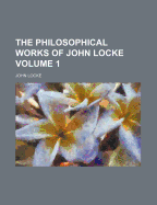 The Philosophical Works of John Locke Volume 1