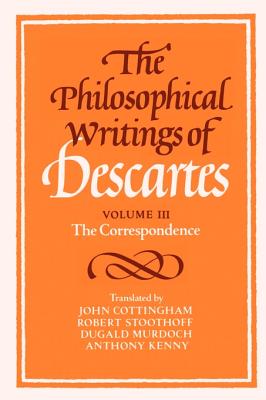 The Philosophical Writings of Descartes: Volume 3, The Correspondence - Descartes, Ren, and Cottingham, John (Editor), and Murdoch, Dugald (Editor)