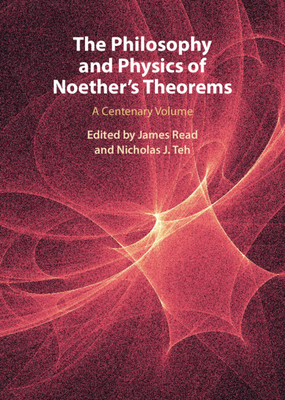 The Philosophy and Physics of Noether's Theorems: A Centenary Volume - Read, James (Editor), and Teh, Nicholas J (Editor)