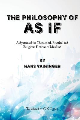 The Philosophy of "As If": A System of the Theoretical, Practical and Religious Fictions of Mankind - Payne, David G, and Vaihinger, Hans