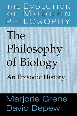 The Philosophy of Biology: An Episodic History - Grene, Marjorie, and Depew, David